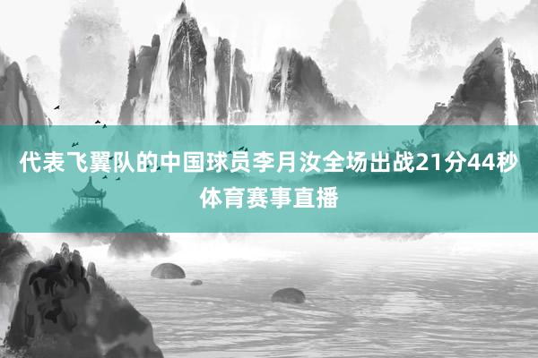 代表飞翼队的中国球员李月汝全场出战21分44秒体育赛事直播