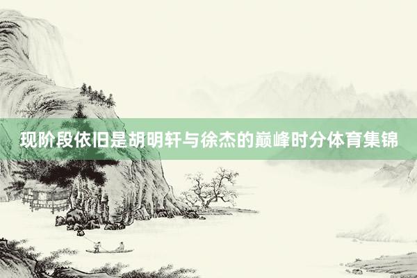 现阶段依旧是胡明轩与徐杰的巅峰时分体育集锦