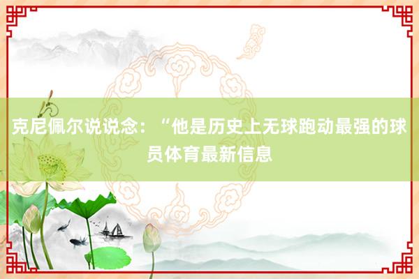 克尼佩尔说说念：“他是历史上无球跑动最强的球员体育最新信息