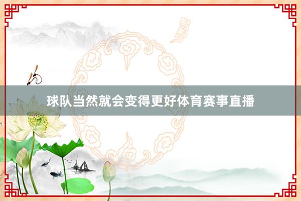球队当然就会变得更好体育赛事直播