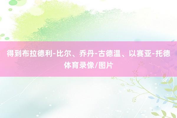 得到布拉德利-比尔、乔丹-古德温、以赛亚-托德体育录像/图片
