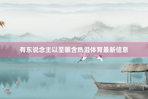 有东说念主以至眼含热泪体育最新信息