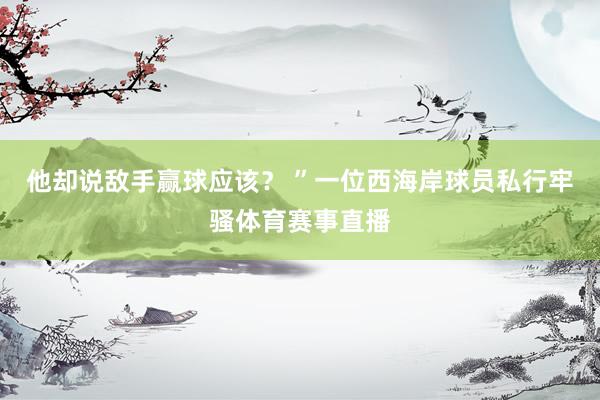 他却说敌手赢球应该？ ”一位西海岸球员私行牢骚体育赛事直播