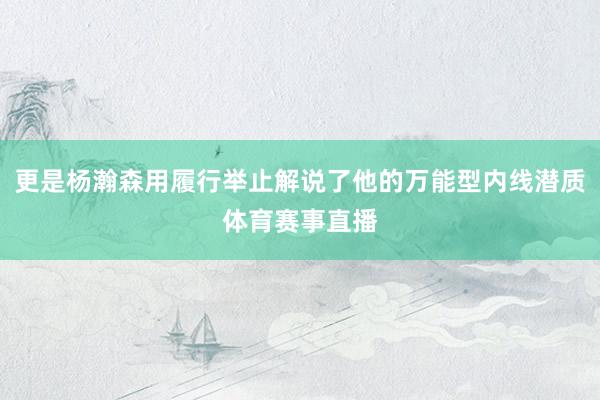 更是杨瀚森用履行举止解说了他的万能型内线潜质体育赛事直播