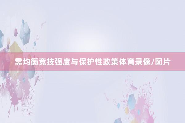 需均衡竞技强度与保护性政策体育录像/图片