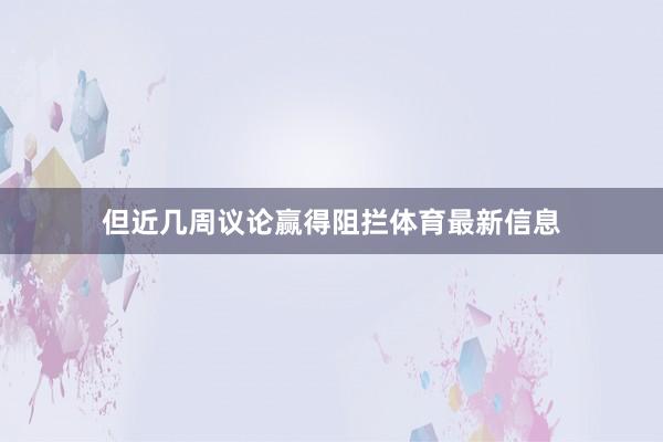 但近几周议论赢得阻拦体育最新信息