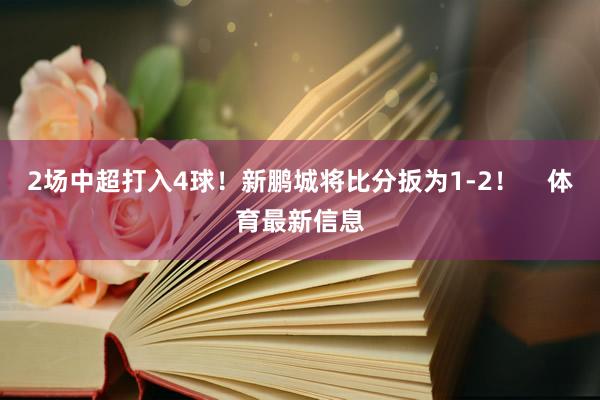 2场中超打入4球！新鹏城将比分扳为1-2！    体育最新信息