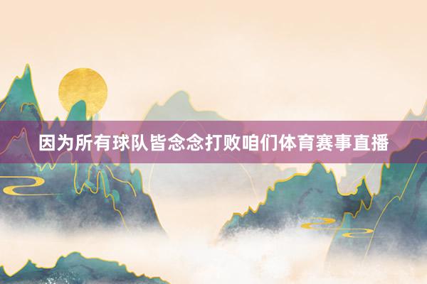因为所有球队皆念念打败咱们体育赛事直播