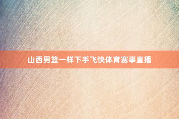 山西男篮一样下手飞快体育赛事直播