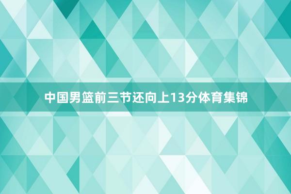 中国男篮前三节还向上13分体育集锦