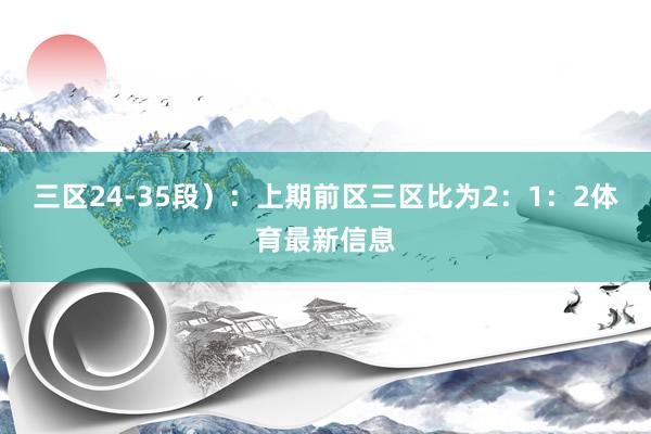 三区24-35段）：上期前区三区比为2：1：2体育最新信息