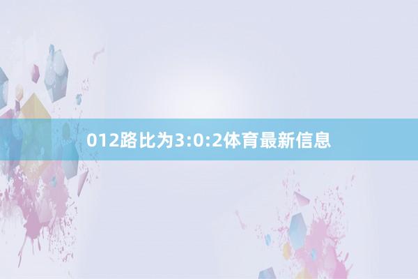 012路比为3:0:2体育最新信息