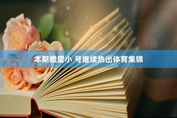 本期瞻望小 号继续热出体育集锦