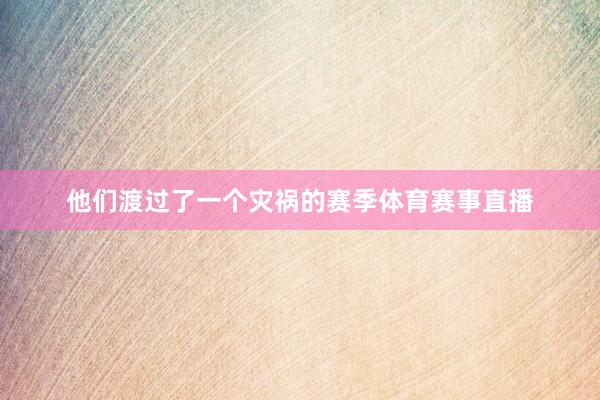 他们渡过了一个灾祸的赛季体育赛事直播