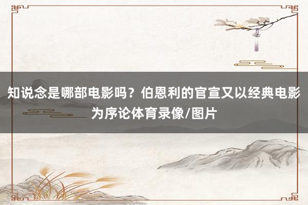 知说念是哪部电影吗？伯恩利的官宣又以经典电影为序论体育录像/图片
