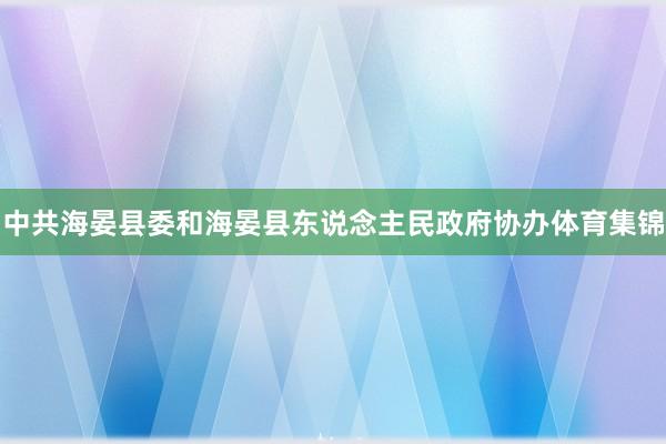 中共海晏县委和海晏县东说念主民政府协办体育集锦