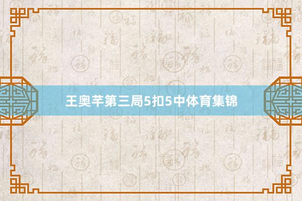 王奥芊第三局5扣5中体育集锦