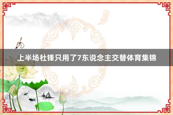 上半场杜锋只用了7东说念主交替体育集锦