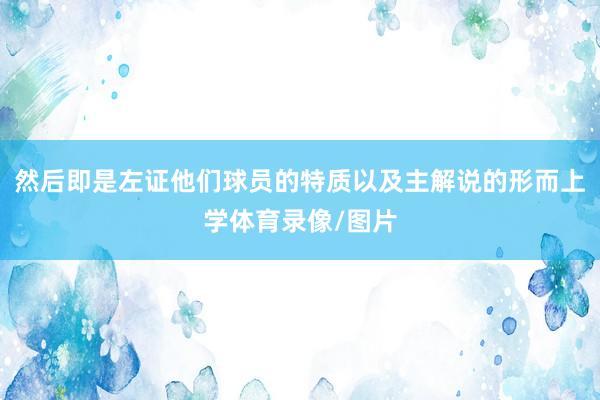 然后即是左证他们球员的特质以及主解说的形而上学体育录像/图片
