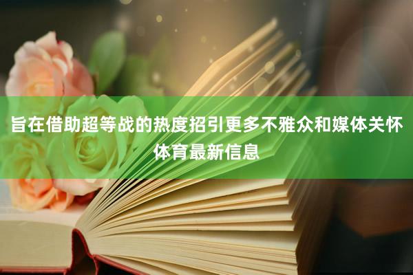 旨在借助超等战的热度招引更多不雅众和媒体关怀体育最新信息