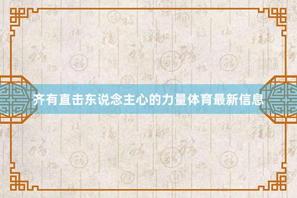齐有直击东说念主心的力量体育最新信息