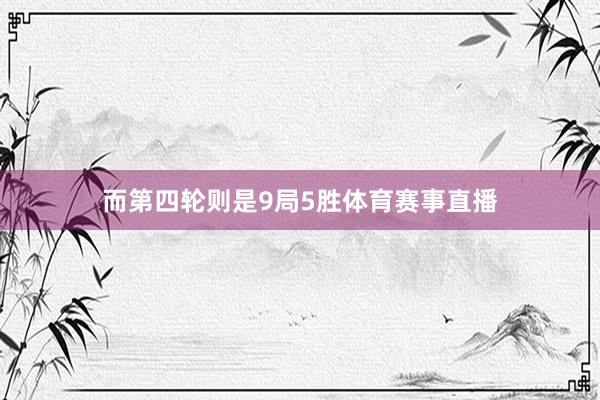 而第四轮则是9局5胜体育赛事直播