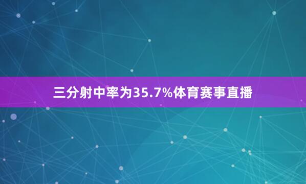 三分射中率为35.7%体育赛事直播
