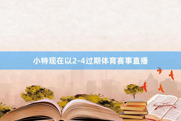 小特现在以2-4过期体育赛事直播