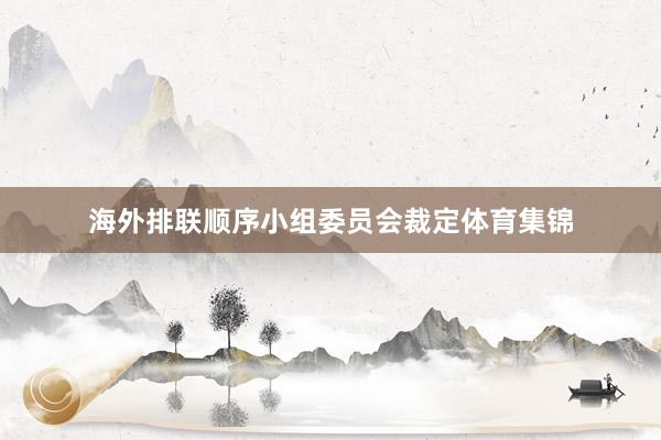 海外排联顺序小组委员会裁定体育集锦