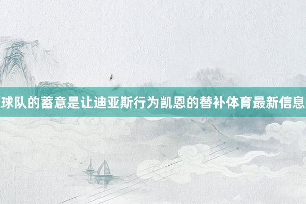 球队的蓄意是让迪亚斯行为凯恩的替补体育最新信息