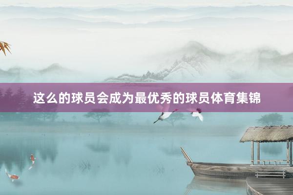 这么的球员会成为最优秀的球员体育集锦