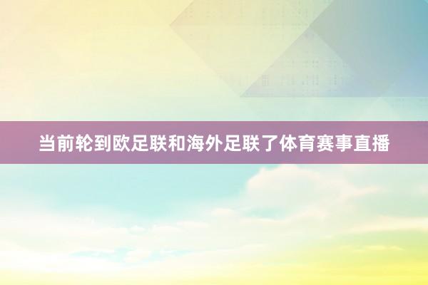当前轮到欧足联和海外足联了体育赛事直播