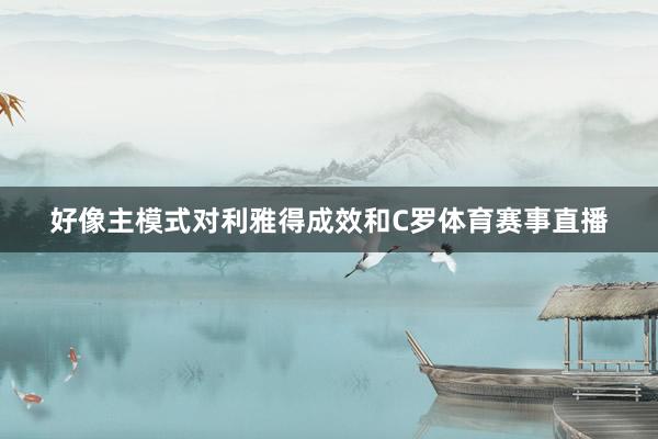 好像主模式对利雅得成效和C罗体育赛事直播