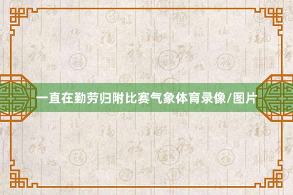 一直在勤劳归附比赛气象体育录像/图片