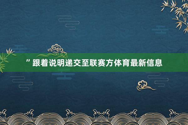 ”跟着说明递交至联赛方体育最新信息