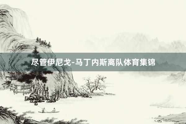 尽管伊尼戈-马丁内斯离队体育集锦