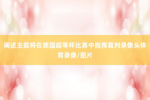 阐述主裁将在德国超等杯比赛中指挥裁判录像头体育录像/图片