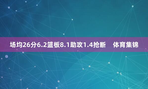 场均26分6.2篮板8.1助攻1.4抢断    体育集锦