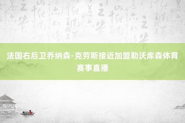 法国右后卫乔纳森-克劳斯接近加盟勒沃库森体育赛事直播
