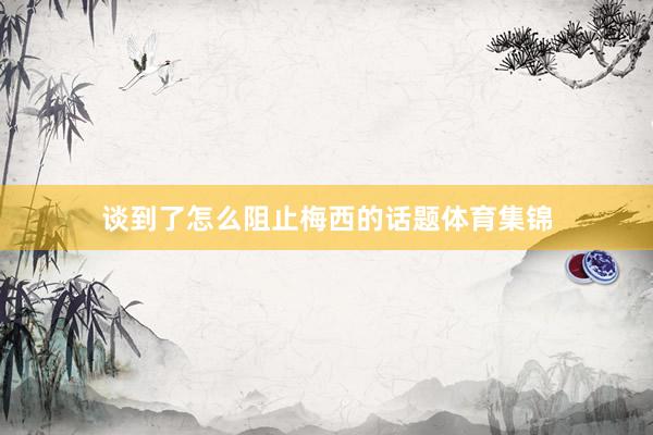 谈到了怎么阻止梅西的话题体育集锦