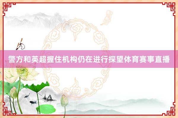 警方和英超握住机构仍在进行探望体育赛事直播