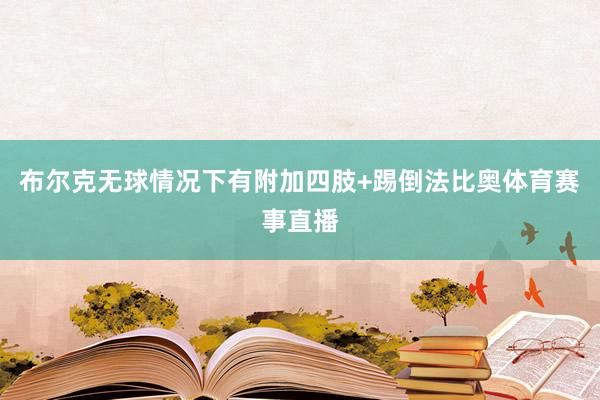 布尔克无球情况下有附加四肢+踢倒法比奥体育赛事直播