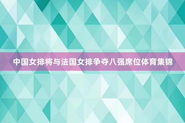 中国女排将与法国女排争夺八强席位体育集锦