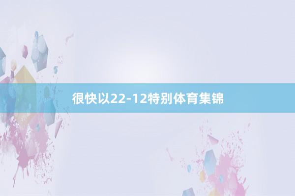 很快以22-12特别体育集锦