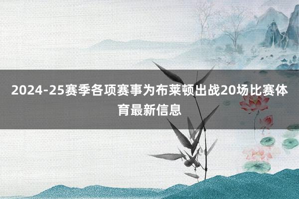2024-25赛季各项赛事为布莱顿出战20场比赛体育最新信息