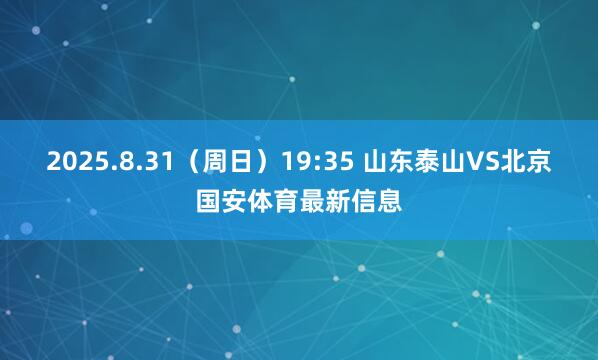 2025.8.31（周日）19:35 山东泰山VS北京国安体育最新信息