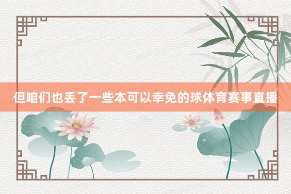 但咱们也丢了一些本可以幸免的球体育赛事直播