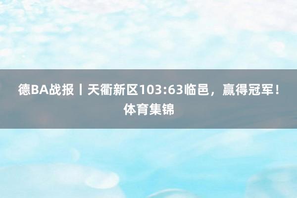 德BA战报丨天衢新区103:63临邑，赢得冠军！体育集锦