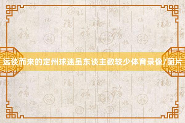 远谈而来的定州球迷虽东谈主数较少体育录像/图片