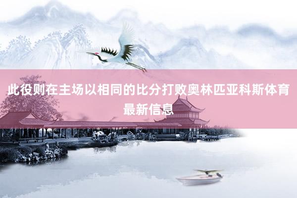 此役则在主场以相同的比分打败奥林匹亚科斯体育最新信息